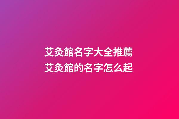 艾灸館名字大全推薦 艾灸館的名字怎么起-第1張-店鋪起名-玄機派